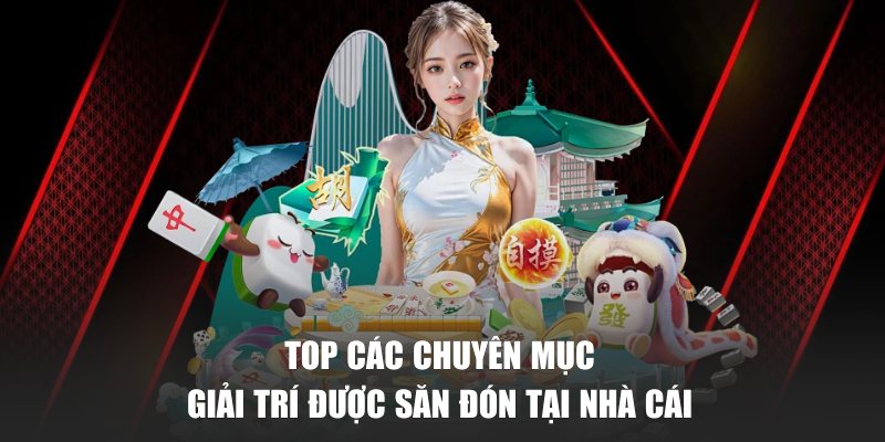 Top các chuyên mục giải trí được săn đón tại nhà cái